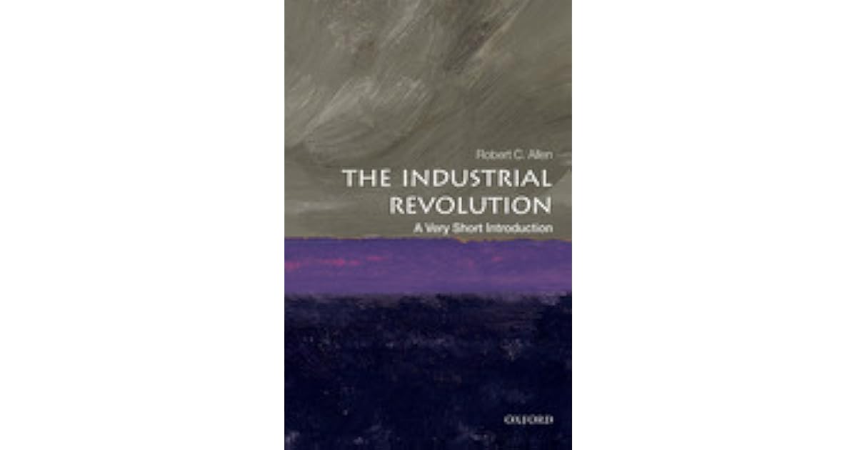The Industrial Revolution A Very Short Introduction by Robert C. Allen