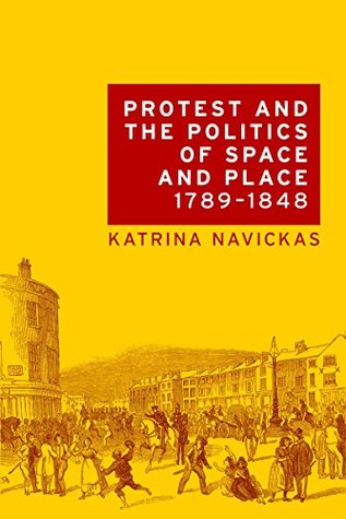 Protest and the politics of space and place, 1789-1848 (Kindle Edition)