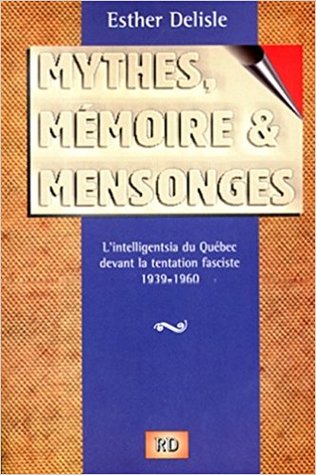 Mythes, Mémoire Et Mensonges: L'intelligentsia Du Québec Devant La Tentation Fasciste, 1939 1960