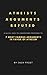 Atheists Arguments Refuted: Quick And Easy-To-Understand Responses To: 7 Most Famous Arguments In Favor Of Atheism