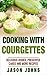 Cooking With Courgettes - Delicious Recipes, Preserves and Mo... by Jason Johns