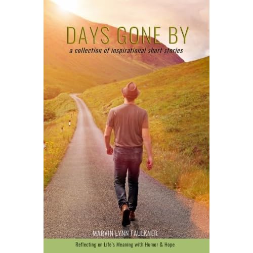 Days Gone By A Collection Of Inspirational Short Stories Reflecting On Life S Meaning With Humor Hope By Marvin Lynn Faulkner