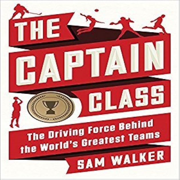 The Captain Class: The Hidden Force that Creates the World's Greatest Teams