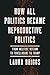 How All Politics Became Reproductive Politics by Laura  Briggs