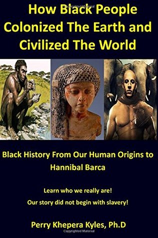 How Black People Colonized The Earth And Civilized The World Black History From Our Human Origins To Hannibal Barca By Perry Khepera Kyles