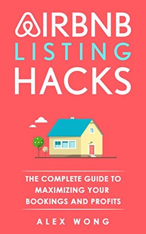 Airbnb Listing Hacks - The Complete Guide To Maximizing Your Bookings And Profits (Updated and Expanded Edition)