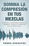 Domina la Compresión en tus Mezclas: Aprende a Comprimir Como los Grandes. Eleva Tus Mezclas a un Nuevo Nivel (Audio, Sonido, Grabación, Mezcla, Técnicas ... de Grabación, Home Studio) (Spanish Edition)