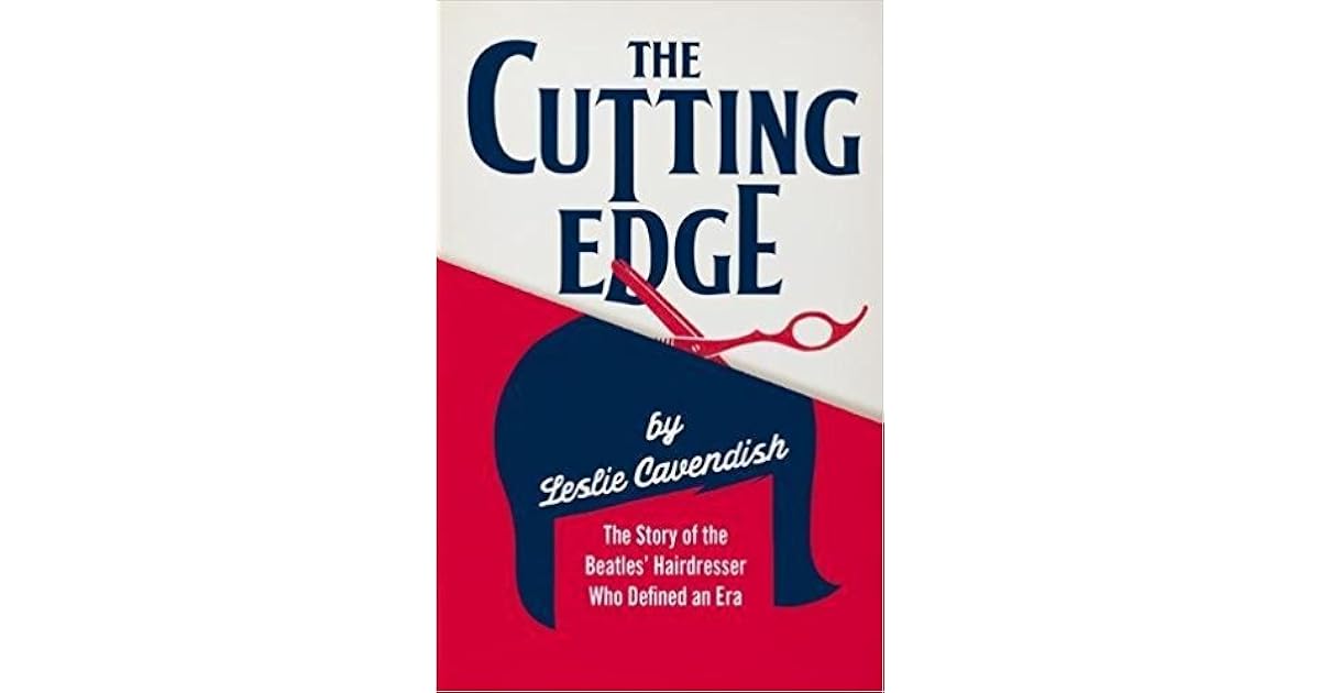 The Cutting Edge The Story of the Beatles' Hairdresser Who Defined an