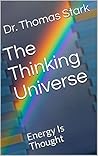 The Thinking Universe: Energy Is Thought (The Truth Series Book 3) The Thinking Universe: Energy Is Thought (The Truth Series Book 3)