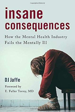 Insane Consequences: How the Mental Health Industry Fails the Mentally Ill (Hardcover)