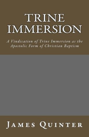 Trine Immersion: A Vindication of Trine Immersion as the Apostolic Form of Christian Baptism (Kindle Edition)