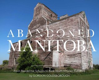 Abandoned Manitoba: From Residential Schools to Bank Vaults to Grain Elevators (Paperback)