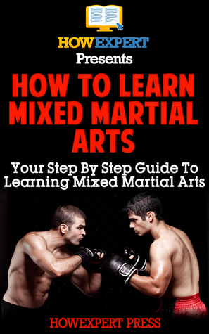 How To Learn Mixed Martial Arts: Your Step-By-Step Guide To Learning Mixed Martial Arts