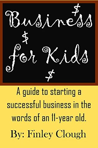Business for Kids: A guide for kids and teens to starting a profitable business, in the words of an 11 year old entrepreneur. (Kindle Edition)