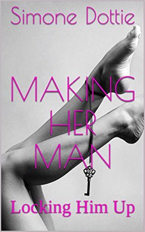 Making Her Man (A Femdom Series): Locking Him Up #1 (Making Her Man - A Femdom Series)