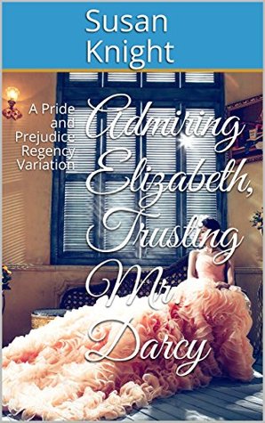 Admiring Elizabeth, Trusting Mr. Darcy: A Pride and Prejudice Regency Variation (Kindle Edition)