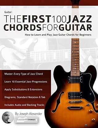 Guitar: The First 100 Jazz Chords for Guitar: A practical, musical guide to all guitar chord structures, voicings and inversions (Learn How to Play Jazz Guitar)