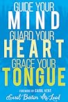 Guide Your Mind, Guard Your Heart, Grace Your Tongue Guide Your Mind, Guard Your Heart, Grace Your Tongue