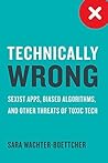 Technically Wrong: Sexist Apps, Biased Algorithms, and Other Threats of Toxic Tech Book cover for Technically Wrong: Sexist Apps, Biased Algorithms, and Other Threats of Toxic Tech