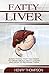 Fatty Liver: The Ultimate Step-by-Step Guide To Understanding and Reversing Fatty Liver Disease (Liver Cleanse, Nutrition, Liver Cleanse, Healthy Living, Revitalise Health, Detox Body, Weight)