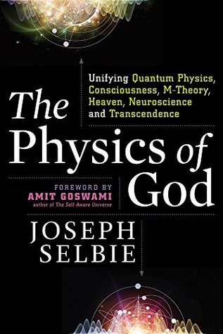 The Physics of God: Unifying Quantum Physics, Consciousness, M-Theory, Heaven, Neuroscience and Transcendence (Kindle Edition)