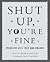 Shut Up, You're Fine: Instr...