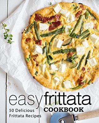 Easy Frittata Cookbook: 50 Delicious Frittata Recipes (Kindle Edition)