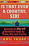 Book cover for Is That Even a Country, Sir!: Journeys in Northeast India by Train, Bus and Tractor