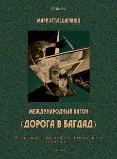 Международный вагон (Дорога в Багдад) (Советская авантюрно-фантастическая проза 1920-х гг. Том XX) (Polaris: Путешествия, приключения, фантастика. Вып. CCXIX)