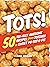 Tots!: 50 Tot-ally Awesome ...