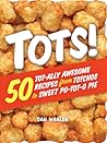 Tots!: 50 Tot-ally Awesome Recipes from Totchos to Sweet Po-tot-o Pie