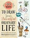 50 Ways to Draw Your Beautiful, Ordinary Life by Irene Smit