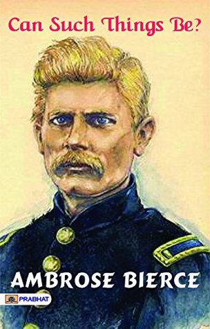 Can Such Things Be?: Ambrose Bierce's Best Classic Horror Thrillers - Ambrose Bierce's Macabre Collection: Unraveling Can Such Things Be?