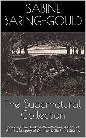 The Supernatural Collection: Including The Book of Were-Wolves, A Book of Ghosts, Margery of Quether & Six Short Stories