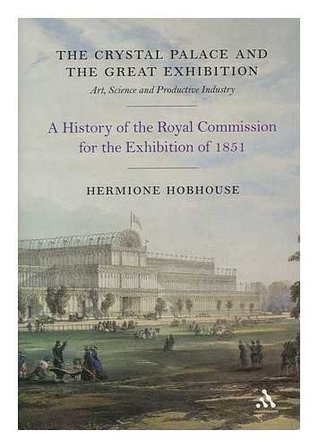 The Crystal Palace and the Great Exhibition: Science, Art and Productive Industry: The History of the Royal Commission for the Exhibition of 1851 (Hardcover)