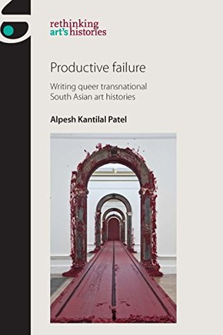 Productive failure: Writing queer transnational South Asian art histories (Rethinking Arts Histories MUP)