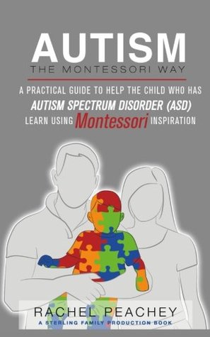 Autism, The Montessori Way: A Practical Guide to Help the Child with Autism Spectrum Disorder (ASD) Learn using Montessori Inspiration