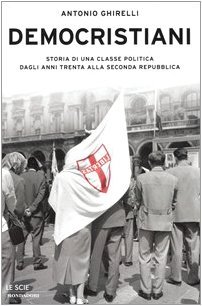 Democristiani: Storia di una classe politica dagli anni Trenta alla seconda Repubblica