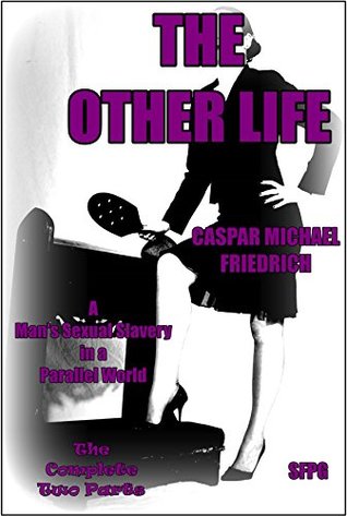 The Other Life - The Complete Two Parts: A Man’s Sexual Slavery in a Parallel World (Kindle Edition)