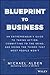 Blueprint to Business: An Entrepreneur’s Guide to Taking Action, Committing to the Grind, And Doing the Things That Most People Won’t