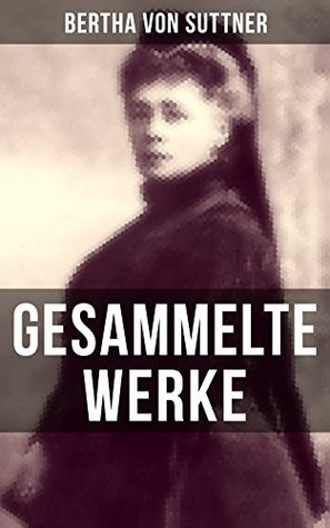 Gesammelte Werke von Bertha von Suttner: Bereicherte Ausgabe. Die Waffen nieder! + Martha's Kinder + Eva Siebeck + Franzl und Mirzl + Langeweile + Ermenegildens Flucht + Autobiografie (German Edition)