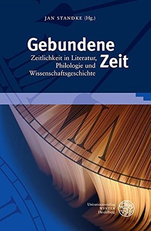 Gebundene Zeit: Zeitlichkeit in Literatur, Philologie Und Wissenschaftsgeschichte. Festschrift für Wolfgang Adam