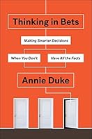 Thinking in Bets: Making Smarter Decisions When You Don't Have All the Facts
