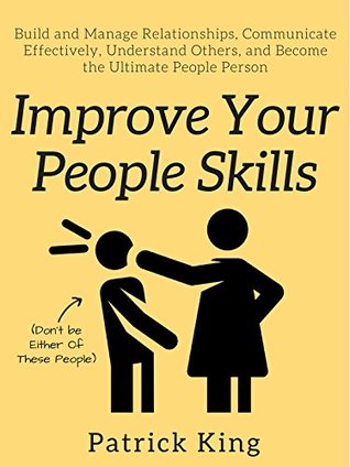 Improve Your People Skills: Build and Manage Relationships, Communicate Effectively, Understand Others, and Become the Ultimate People Person (Kindle Edition)