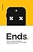 Ends. Why We Overlook Endings for Humans, Products, Services and Digital. And Why We Shouldn’t.