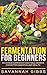 Fermentation for Beginners: Delicious Fermented Vegetable Recipes for Better Digestion and Health