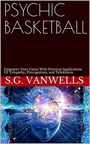PSYCHIC BASKETBALL: Practical Applications Of Telepathy, Precognition, and Telekinesis (Kindle Edition)