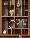 Creative Wax Carving: A Modern Approach to an Ancient Craft with 15 Jewelry Projects