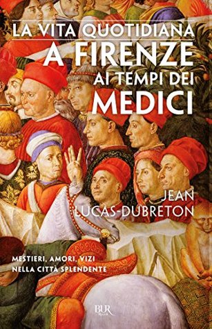 La vita quotidiana a Firenze ai tempi dei Medici: Mestieri, amori, vizi nella città splendente