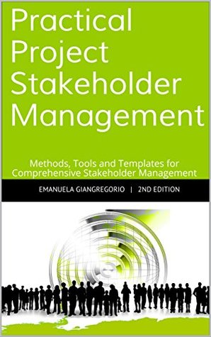 Practical Project Stakeholder Management: Methods, Tools and Templates for Comprehensive Stakeholder Management (Kindle Edition)